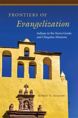 Hranice evanjelizácie: Indiáni v misiách Sierra Gorda a Chiquitos - Frontiers of Evangelization: Indians in the Sierra Gorda and Chiquitos Missions