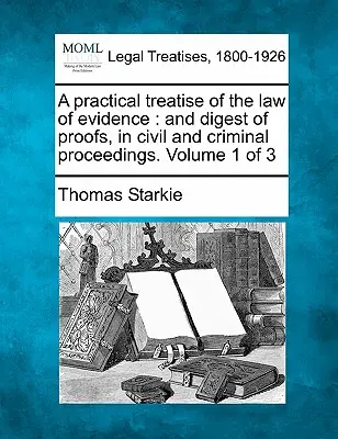 Praktické pojednanie o dôkaznom práve a prehľad dôkazov v občianskom a trestnom konaní. Zväzok 1 z 3 - A practical treatise of the law of evidence: and digest of proofs, in civil and criminal proceedings. Volume 1 of 3