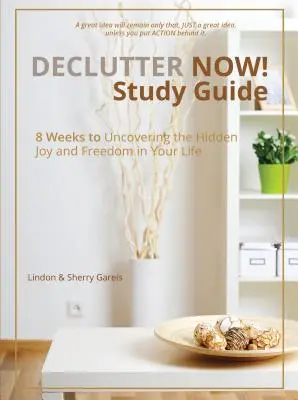 Declutter Now! Študijná príručka: 8 týždňov k odhaleniu skrytej radosti a slobody vo vašom živote - Declutter Now! Study Guide: 8 Weeks to Uncovering the Hidden Joy and Freedom in Your Life
