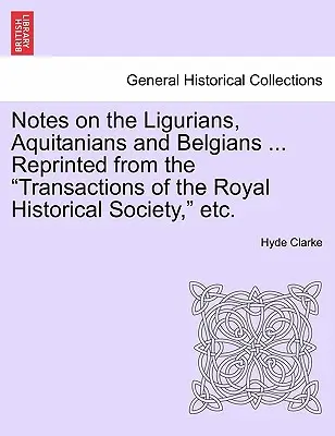 Poznámky o Liguranoch, Akvitáncoch a Belgičanoch ... Reprinted from the Transactions of the Royal Historical Society, Etc. - Notes on the Ligurians, Aquitanians and Belgians ... Reprinted from the Transactions of the Royal Historical Society, Etc.