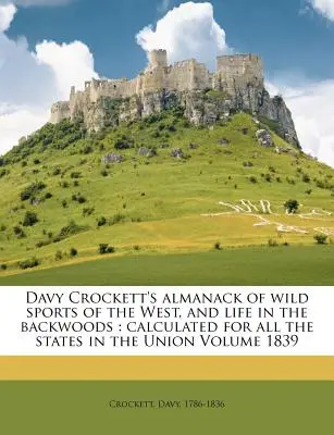 Davy Crockett's Almanack of Wild Sports of the West, and Life in the Backwoods (Almanach Davyho Crocketta o divokých športoch na Západe a živote v lesoch): Vypočítané pre všetky štáty Únie, zväzok 1839 - Davy Crockett's Almanack of Wild Sports of the West, and Life in the Backwoods: Calculated for All the States in the Union Volume 1839