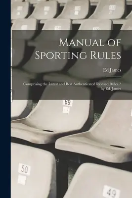 Príručka športových pravidiel: B.: Príručka športového športu: Najnovšie a najlepšie overené revidované pravidlá / Ed. James - Manual of Sporting Rules: Comprising the Latest and Best Authenticated Revised Rules / by Ed. James
