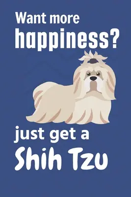 Chcete viac šťastia? kúpte si Shih Tzu: Pre fanúšikov psov Shih Tzu - Want more happiness? just get a Shih Tzu: For Shih Tzu Dog Fans