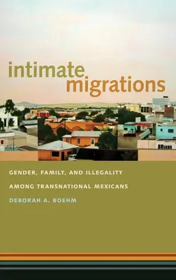 Intimné migrácie: Rod, rodina a ilegalita medzi transnacionálnymi Mexičanmi - Intimate Migrations: Gender, Family, and Illegality Among Transnational Mexicans