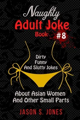 Kniha nemravných vtipov pre dospelých č. 8: Sprosté, vtipné a oplzlé vtipy o ázijských ženách a iných malých častiach - Naughty Adult Joke Book #8: Dirty, Funny And Slutty Jokes About Asian Women And Other Small Parts