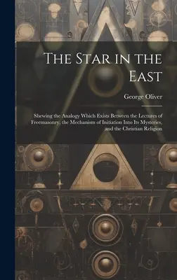 Hviezda na východe: Vychádzajúc z analógie, ktorá existuje medzi prednáškami slobodomurárstva a mechanizmom zasvätenia do jeho tajomstiev, - The Star in the East: Shewing the Analogy Which Exists Between the Lectures of Freemasonry, the Mechanism of Initiation Into Its Mysteries,