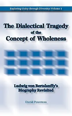 Dialektická tragédia konceptu celistvosti: Ludwiga von Bertalanffyho prehodnotená biografia - The Dialectical Tragedy of the Concept of Wholeness: Ludwig von Bertalanffy's Biography Revisited
