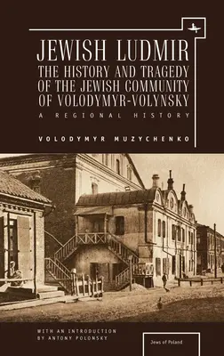 Židovský Ľudmír: História a tragédia židovskej komunity vo Volodymyre-Volynskom: Vydanie: regionálna história - Jewish Ludmir: The History and Tragedy of the Jewish Community of Volodymyr-Volynsky: A Regional History