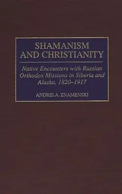 Šamanizmus a kresťanstvo: Domorodé stretnutia s ruskými pravoslávnymi misiami na Sibíri a Aljaške v rokoch 1820 - 1917 - Shamanism and Christianity: Native Encounters with Russian Orthodox Missions in Siberia and Alaska, 1820-1917