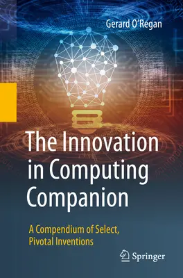 The Innovation in Computing Companion: Kompendium vybraných, kľúčových vynálezov - The Innovation in Computing Companion: A Compendium of Select, Pivotal Inventions