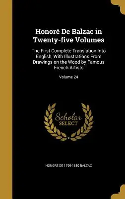 Honor De Balzac in Twenty-five Volumes: Prvý úplný preklad do angličtiny s ilustráciami z kresieb na dreve od slávnych francúzskych umelcov - Honor De Balzac in Twenty-five Volumes: The First Complete Translation Into English, With Illustrations From Drawings on the Wood by Famous French Ar