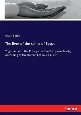 Životy svätých z Egypta: Životy svätých z Egypta: spolu s hlavnými európskymi svätcami podľa rímskokatolíckej cirkvi - The lives of the saints of Egypt: Together with the Principal of the European Saints, According to the Roman Catholic Church