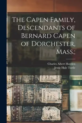 Rodina Capenovcov, potomkovia Bernarda Capena z Dorchestru, Mass; - The Capen Family, Descendants of Bernard Capen of Dorchester, Mass.;