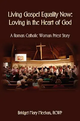 Žiť evanjeliovú rovnosť teraz - Milovať v Božom srdci - Príbeh rímskokatolíckej kňažky - Living Gospel Equality Now - Loving in the Heart of God - A Roman Catholic Woman Priest Story