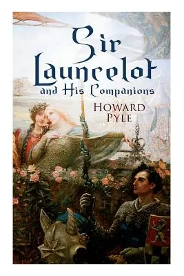 Sir Launcelot a jeho spoločníci: Artušovské legendy a mýty o najväčšom rytierovi okrúhleho stola - Sir Launcelot and His Companions: Arthurian Legends & Myths of the Greatest Knight of the Round Table