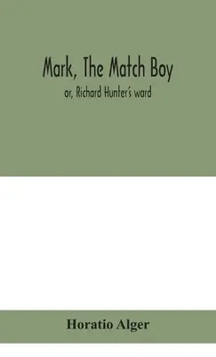 Mark, the match boy: or, Richard Hunter's ward