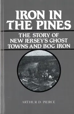 Iron in the Pines: Príbeh o mestách duchov v New Jersey a bažinatom železe - Iron in the Pines: The Story of New Jersey's Ghost Towns and Bog Iron