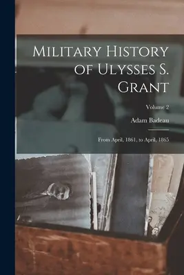 Vojenské dejiny Ulyssesa S. Granta: Od apríla 1861 do apríla 1865; 2. zväzok - Military History of Ulysses S. Grant: From April, 1861, to April, 1865; Volume 2