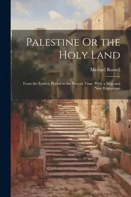 Palestína alebo Svätá zem: Od najstaršieho obdobia po súčasnosť. S mapou a deviatimi rytinami - Palestine Or the Holy Land: From the Earliest Period to the Present Time. With a Map and Nine Engravings