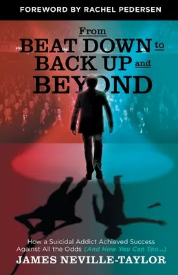 Od porážky k návratu nahor a ďalej: (A ako môžete aj vy...) - From Beat Down to Back Up and Beyond: How a Suicidal Addict Achieved Success Against All the Odds (And How You Can Too...)
