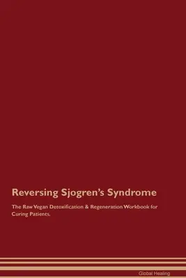 Zvrátenie Sjögrenovho syndrómu Raw vegánska detoxikačná a regeneračná pracovná kniha pre vyliečených pacientov. - Reversing Sjogren's Syndrome The Raw Vegan Detoxification & Regeneration Workbook for Curing Patients.