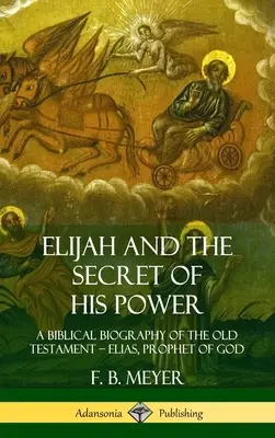 Eliáš a tajomstvo jeho moci: Eliáš, Boží prorok (tvrdá väzba) - Elijah and the Secret of His Power: A Biblical Biography of the Old Testament - Elias, Prophet of God (Hardcover)