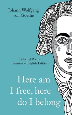 Johann Wolfgang von Goethe: Tu som slobodný, sem patrím. Vybrané básne nemecky - anglicky - verzia - Johann Wolfgang von Goethe: Here am I free, here I belong. Selected Poems German - English - Version
