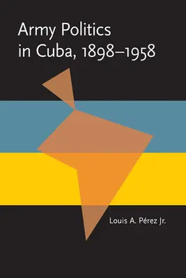 Armádna politika na Kube, 1898 - 1958 - Army Politics in Cuba, 1898-1958