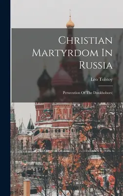 Kresťanské mučeníctvo v Rusku: (Graf) Lev Tolstoj: Prenasledovanie duchovných v Rusku ((Graf) Leo Tolstoy) - Christian Martyrdom In Russia: Persecution Of The Doukhobors) ((Graf) Leo Tolstoy)