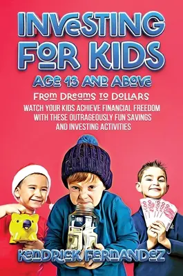 Investovanie pre deti od 13 rokov: Od snov k dolárom: Sledujte, ako vaše deti dosiahnu finančnú slobodu s týmito nehorázne zábavnými sporeniami a investíciami - Investing for Kids Age 13 and Above: From Dreams to Dollars: Watch Your Kids Achieve Financial Freedom With These Outrageously Fun Savings and Investi
