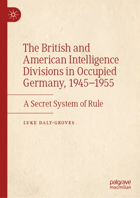 Britské a americké spravodajské divízie v okupovanom Nemecku v rokoch 1945 - 1955: Tajný systém vládnutia - The British and American Intelligence Divisions in Occupied Germany, 1945-1955: A Secret System of Rule