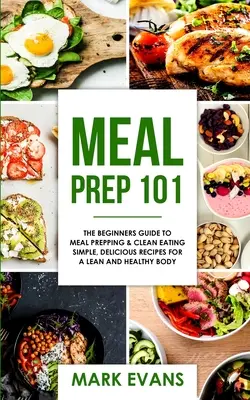 Príprava jedál: 101 - Príručka pre začiatočníkov o príprave jedál a čistom stravovaní - jednoduché, chutné recepty pre štíhle a zdravé telo ( - Meal Prep: 101 - The Beginner's Guide to Meal Prepping and Clean Eating - Simple, Delicious Recipes for a Lean and Healthy Body (