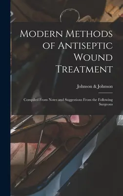 Moderné metódy antiseptického ošetrenia rán: Zostavené z poznámok a návrhov nasledujúcich chirurgov - Modern Methods of Antiseptic Wound Treatment: Compiled From Notes and Suggestions From the Following Surgeons