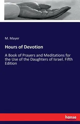 Hodiny oddanosti: Kniha modlitieb a meditácií pre potreby dcér Izraela. Piate vydanie - Hours of Devotion: A Book of Prayers and Meditations for the Use of the Daughters of Israel. Fifth Edition