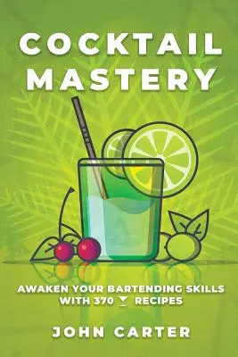 Majstrovstvo koktailov: Prebuďte svoje barmanské zručnosti s 370 koktailovými receptami - Cocktail Mastery: Awaken Your Bartending Skills with 370 Cocktail Recipes