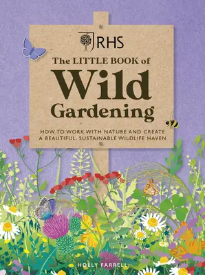 Rhs Malá kniha o divokom záhradníctve: Ako pracovať s prírodou a vytvoriť krásny, udržateľný raj pre divokú prírodu - Rhs the Little Book of Wild Gardening: How to Work with Nature and Create a Beautiful, Sustainable Wildlife Haven