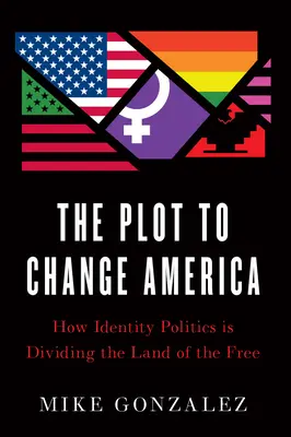 Sprisahanie s cieľom zmeniť Ameriku: Ako politika identity rozdeľuje krajinu slobody - The Plot to Change America: How Identity Politics Is Dividing the Land of the Free