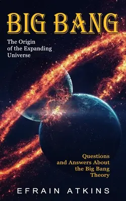 Veľký tresk: Otázky a odpovede o teórii veľkého tresku (The Origin of the Expanding Universe) - Big Bang: The Origin of the Expanding Universe (Questions and Answers About the Big Bang Theory)