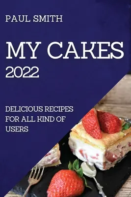Moje koláče 2022: lahodné recepty pre všetky typy používateľov - My Cakes 2022: Delicious Recipes for All Kind of Users
