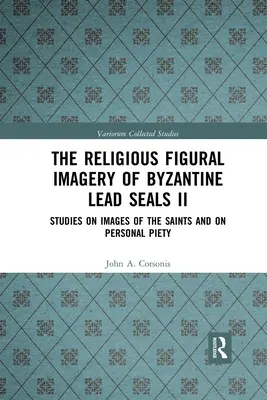 Náboženské figurálne zobrazenie byzantských olovených pečatí II: štúdie o zobrazeniach svätých a osobnej zbožnosti - The Religious Figural Imagery of Byzantine Lead Seals II: Studies on Images of the Saints and on Personal Piety