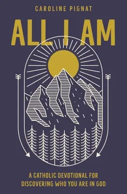 Všetko, čo som: Katolícka pobožnosť na objavenie toho, kým si v Bohu - All I Am: A Catholic Devotional for Discovering Who You Are in God