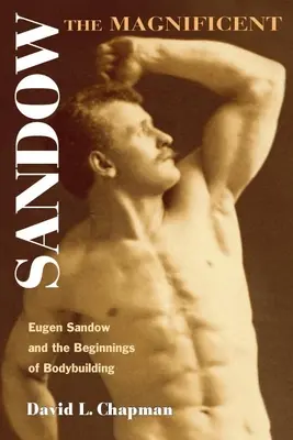Sandow the Magnificent: Eugen Sandow a začiatky kulturistiky - Sandow the Magnificent: Eugen Sandow and the Beginnings of Bodybuilding