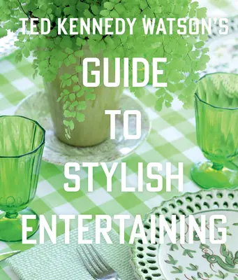 Sprievodca štýlovou zábavou Teda Kennedyho Watsona - Ted Kennedy Watson's Guide to Stylish Entertaining