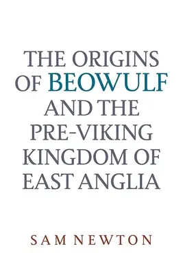 Pôvod Beowulfa: A predvikingské kráľovstvo východného Anglicka - The Origins of Beowulf: And the Pre-Viking Kingdom of East Anglia