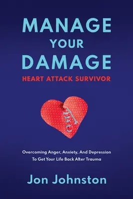 Zvládnite svoje poškodenie Preživší infarkt: Prekonajte hnev, úzkosť a depresiu, aby ste sa po traume vrátili do života - Manage Your Damage Heart Attack Survivor: Overcoming Anger, Anxiety, And Depression To Get Your Life Back After Trauma