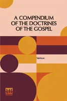 A Compendium Of The Doctrines Of The Gospel (Zbierka evanjeliových náuk): Compiled By Franklin Dewey Richards, James Amasa Little - A Compendium Of The Doctrines Of The Gospel: Compiled By Franklin Dewey Richards, James Amasa Little