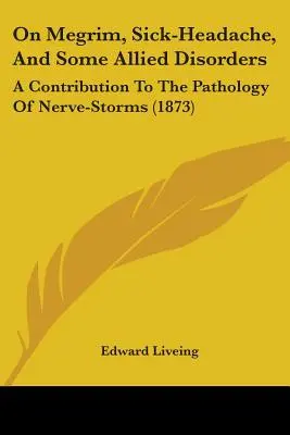 O Megrim, bolestiach hlavy a niektorých príbuzných ochoreniach: (1873) - On Megrim, Sick-Headache, And Some Allied Disorders: A Contribution To The Pathology Of Nerve-Storms (1873)