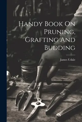 Príručka o prerezávaní, štepení a púčikovaní - Handy Book On Pruning, Grafting And Budding