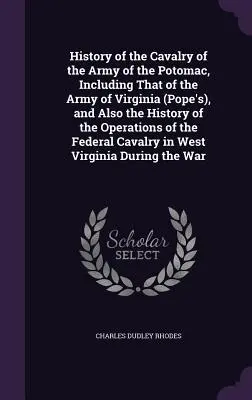 Dejiny jazdectva Potomackej armády, vrátane vojska Virgínie (Pope's), a tiež dejiny operácií Fede - History of the Cavalry of the Army of the Potomac, Including That of the Army of Virginia (Pope's), and Also the History of the Operations of the Fede