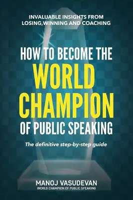 Ako sa stať majstrom sveta vo verejnom vystupovaní: Neoceniteľné poznatky z prehier, víťazstiev a koučovania - How To Become The World Champion of Public Speaking: Invaluable insights from losing, winning and coaching